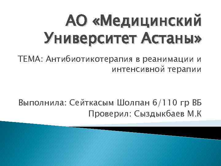 АО «Медицинский Университет Астаны» ТЕМА: Антибиотикотерапия в реанимации и интенсивной терапии Выполнила: Сейткасым Шолпан