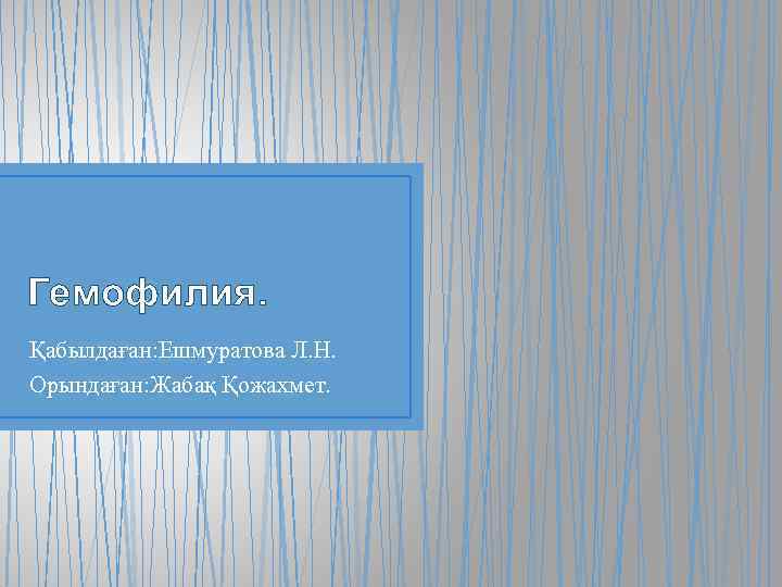 Гемофилия. Қабылдаған: Ешмуратова Л. Н. Орындаған: Жабақ Қожахмет. 