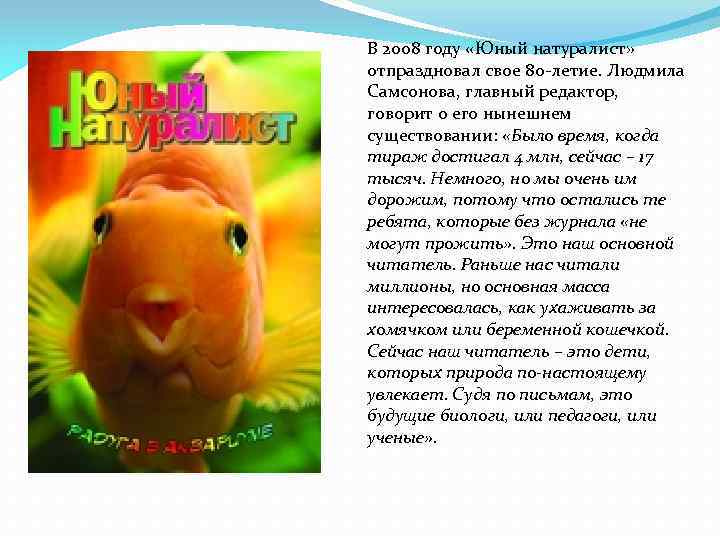 В 2008 году «Юный натуралист» отпраздновал свое 80 -летие. Людмила Самсонова, главный редактор, говорит