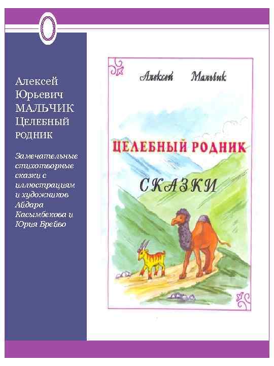 Алексей Юрьевич МАЛЬЧИК ЦЕЛЕБНЫЙ РОДНИК Замечательные стихотворные сказки с иллюстрациям и художников Айдара Касымбекова