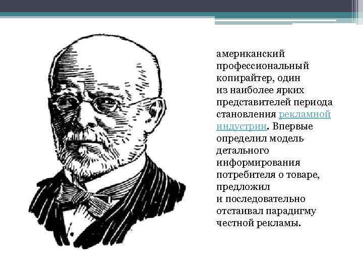 американский профессиональный копирайтер, один из наиболее ярких представителей периода становления рекламной индустрии. Впервые определил