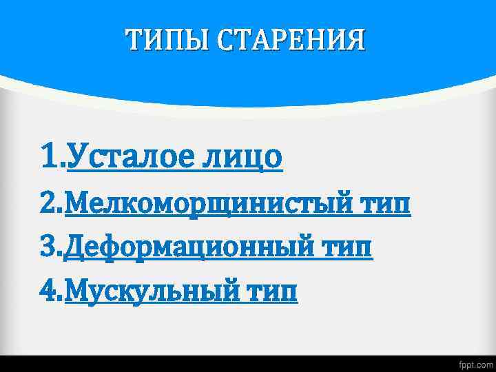 ТИПЫ СТАРЕНИЯ 1. Усталое лицо 2. Мелкоморщинистый тип 3. Деформационный тип 4. Мускульный тип