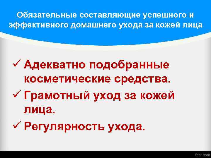 Обязательные составляющие успешного и эффективного домашнего ухода за кожей лица ü Адекватно подобранные косметические