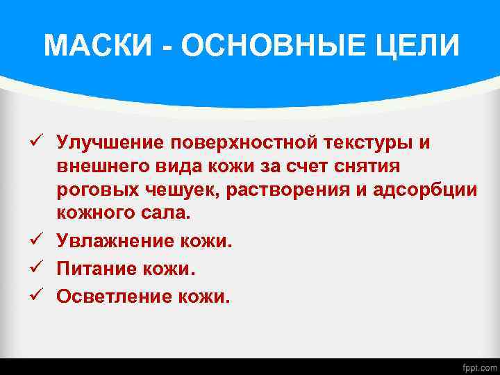 МАСКИ - ОСНОВНЫЕ ЦЕЛИ ü Улучшение поверхностной текстуры и внешнего вида кожи за счет