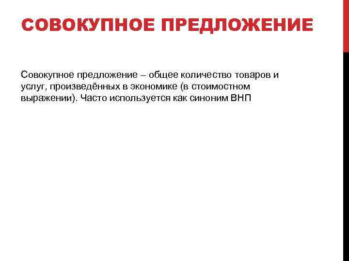 СОВОКУПНОЕ ПРЕДЛОЖЕНИЕ Совокупное предложение – общее количество товаров и услуг, произведённых в экономике (в