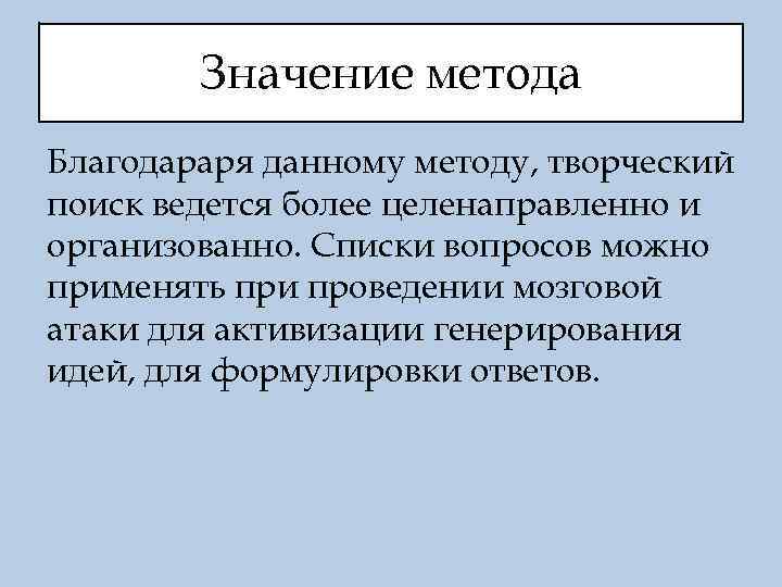 Значение метода Благодараря данному методу, творческий поиск ведется более целенаправленно и организованно. Списки вопросов