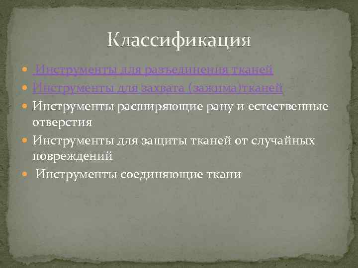 Классификация Инструменты для разъединения тканей Инструменты для захвата (зажима)тканей Инструменты расширяющие рану и естественные