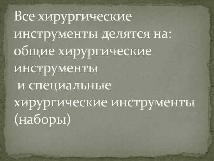 Все хирургические инструменты делятся на: общие хирургические инструменты и специальные хирургические инструменты (наборы) 