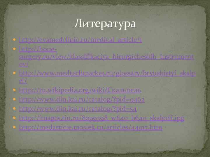 Литература http: //evamedclinic. ru/medical_article/1 http: //bone- surgery. ru/view/klassifikaciya_hirurgicheskih_instrument ov/ http: //www. medtechmarket. ru/glossary/bryushistyi_skalp el/