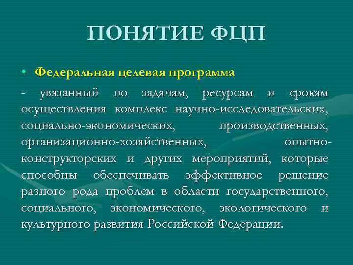 ПОНЯТИЕ ФЦП • Федеральная целевая программа - увязанный по задачам, ресурсам и срокам осуществления