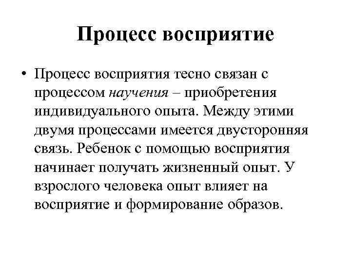 Процесс восприятие • Процесс восприятия тесно связан с процессом научения – приобретения индивидуального опыта.