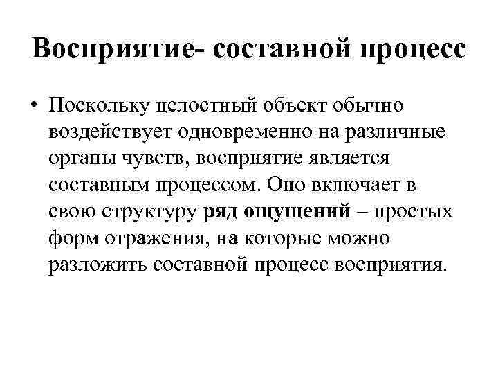 Восприятие- составной процесс • Поскольку целостный объект обычно воздействует одновременно на различные органы чувств,