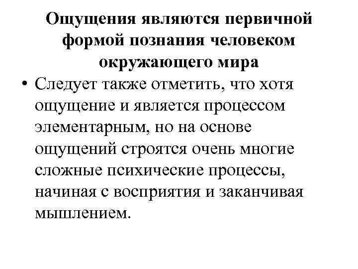 Ощущения являются первичной формой познания человеком окружающего мира • Следует также отметить, что хотя