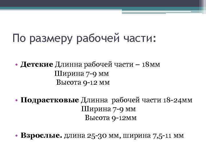 По размеру рабочей части: • Детские Длинна рабочей части – 18 мм Ширина 7