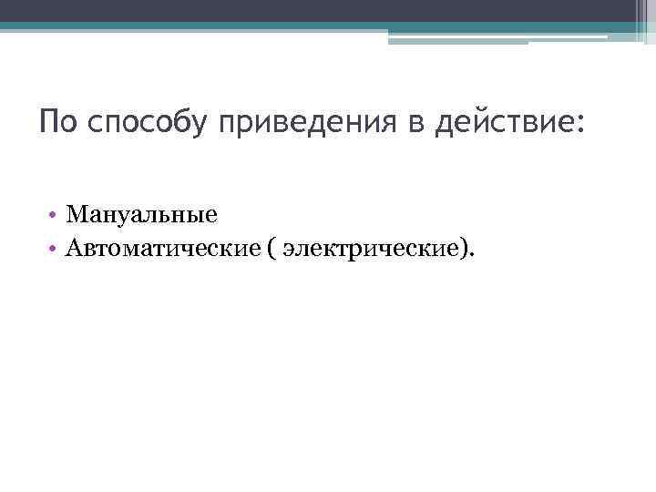 По способу приведения в действие: • Мануальные • Автоматические ( электрические). 