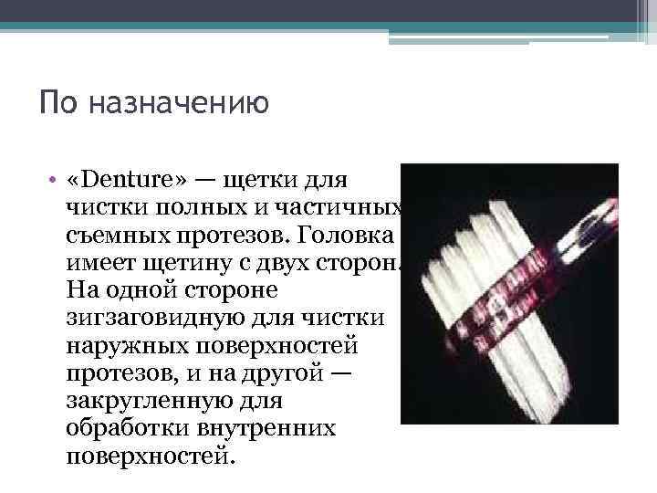 По назначению • «Denture» — щетки для чистки полных и частичных съемных протезов. Головка