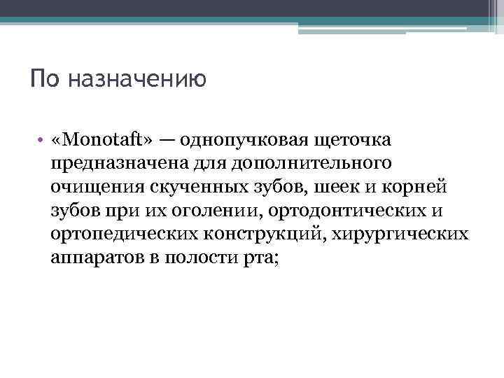 По назначению • «Monotaft» — однопучковая щеточка предназначена для дополнительного очищения скученных зубов, шеек