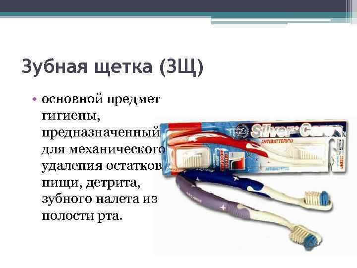 Зубная щетка (ЗЩ) • основной предмет гигиены, предназначенный для механического удаления остатков пищи, детрита,