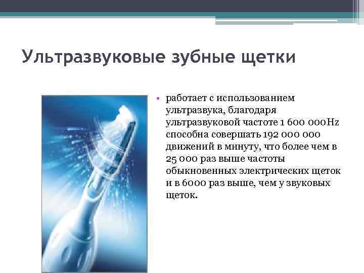 Ультразвуковые зубные щетки • работает с использованием ультразвука, благодаря ультразвуковой частоте 1 600 000