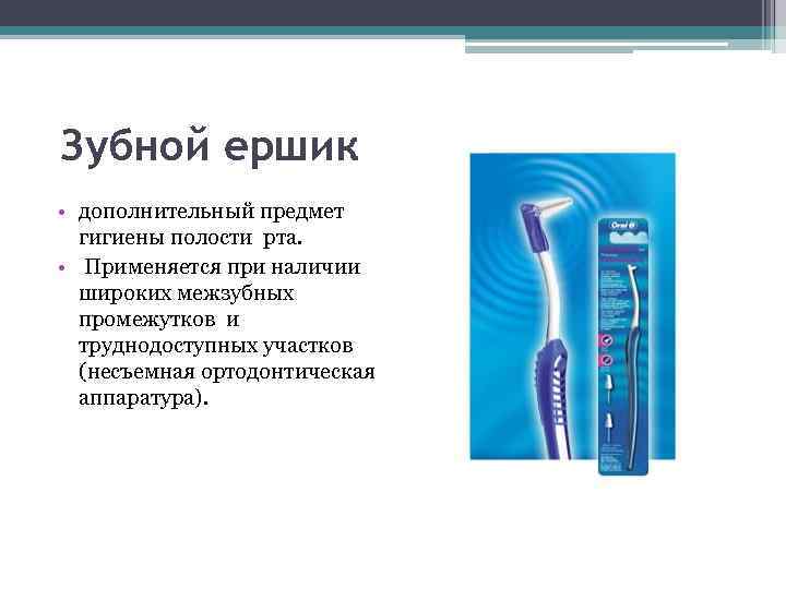 Зубной ершик • дополнительный предмет гигиены полости рта. • Применяется при наличии широких межзубных
