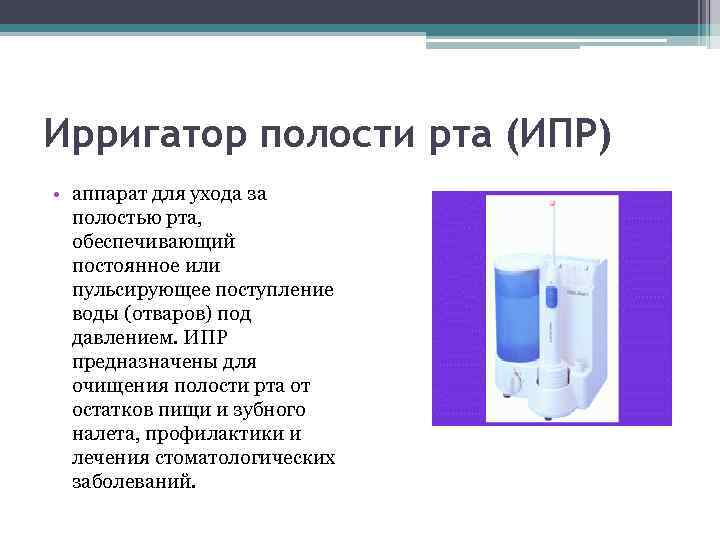 Ирригатор полости рта (ИПР) • аппарат для ухода за полостью рта, обеспечивающий постоянное или