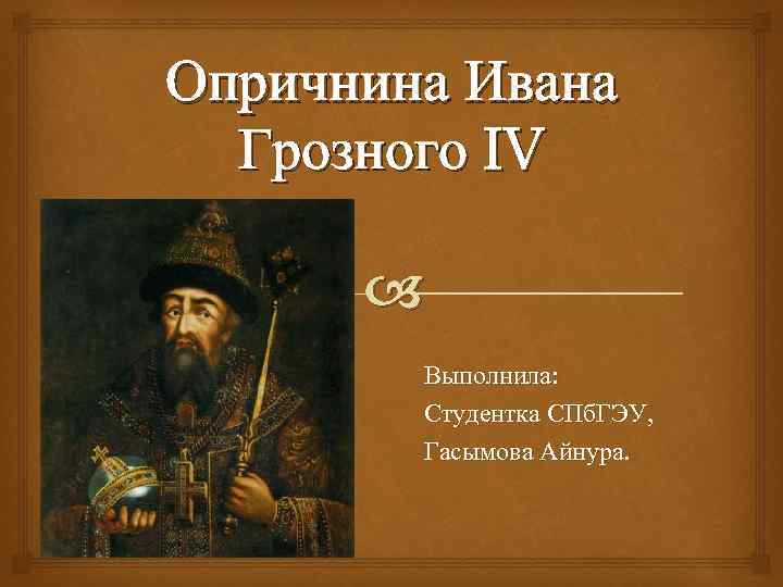 Опричнина Ивана Грозного IV Выполнила: Студентка СПб. ГЭУ, Гасымова Айнура. 