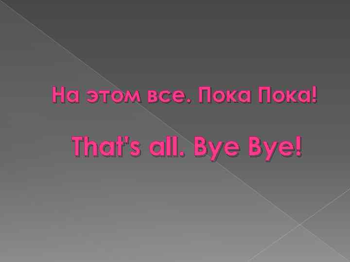 На этом все. Пока! That's all. Bye! 