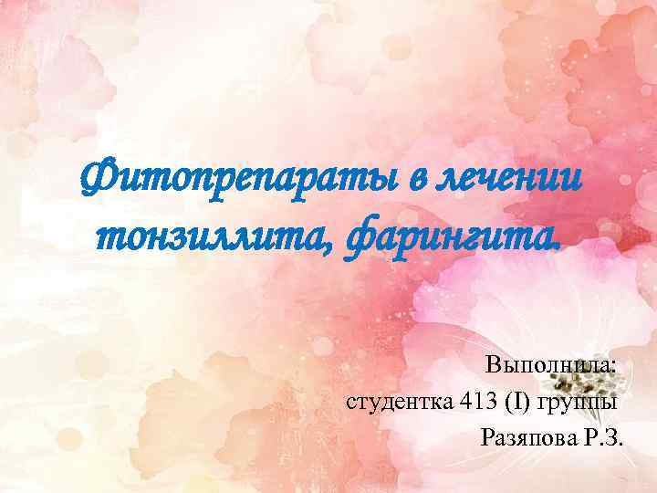 Фитопрепараты в лечении тонзиллита, фарингита. Выполнила: студентка 413 (I) группы Разяпова Р. З. 