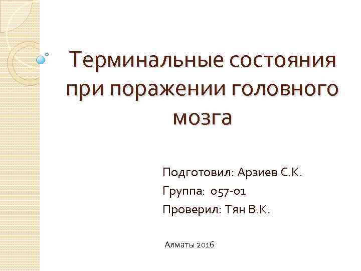 Терминальные состояния при поражении головного мозга Подготовил: Арзиев С. К. Группа: 057 -01 Проверил: