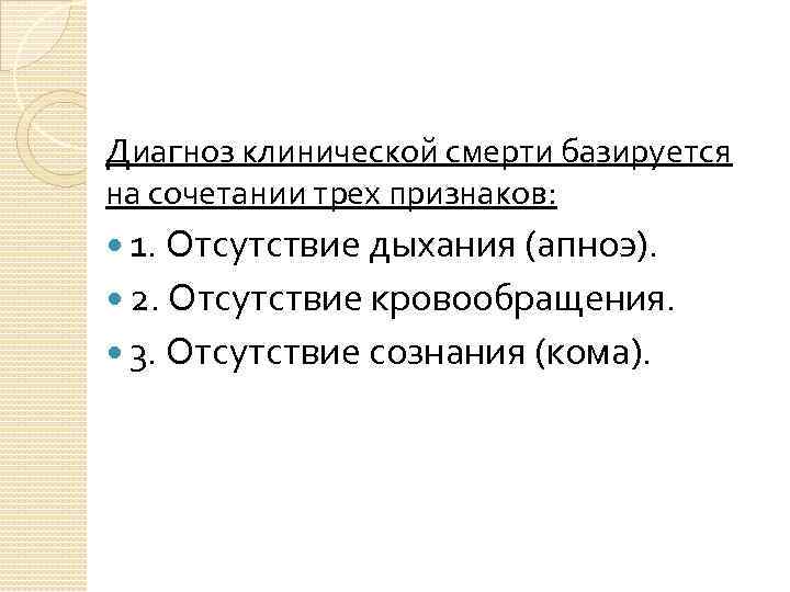 Диагноз клинической смерти базируется на сочетании трех признаков: 1. Отсутствие дыхания (апноэ). 2. Отсутствие