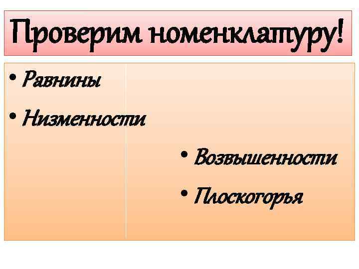 Проверим номенклатуру! • Равнины • Низменности • Возвышенности • Плоскогорья 