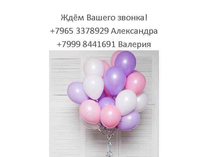 Ждём Вашего звонка! +7965 3378929 Александра +7999 8441691 Валерия 