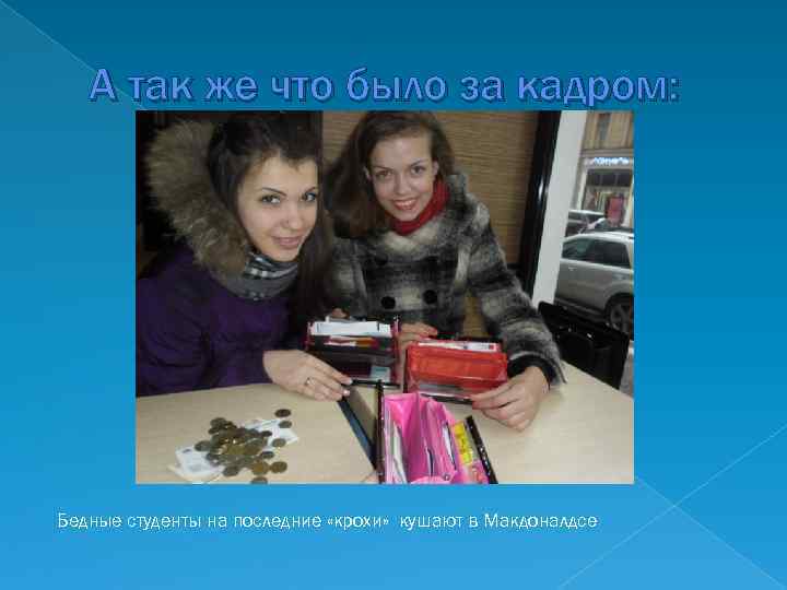 А так же что было за кадром: Бедные студенты на последние «крохи» кушают в