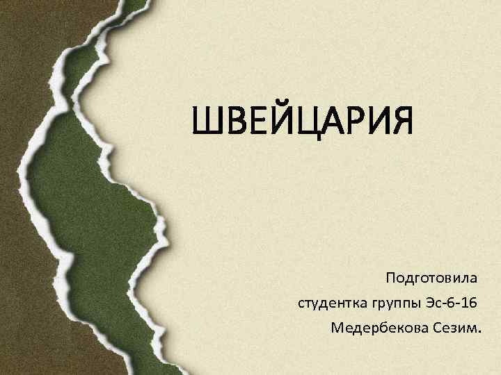 ШВЕЙЦАРИЯ Подготовила студентка группы Эс-6 -16 Медербекова Сезим. 