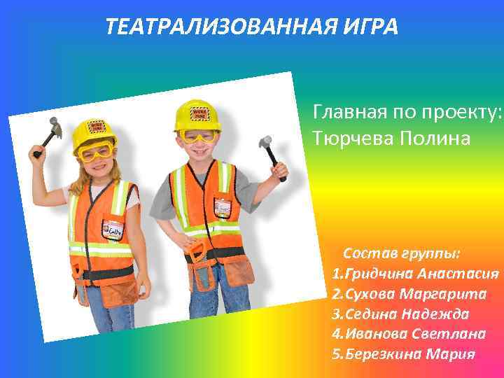 ТЕАТРАЛИЗОВАННАЯ ИГРА Главная по проекту: Тюрчева Полина Состав группы: 1. Гридчина Анастасия 2. Сухова