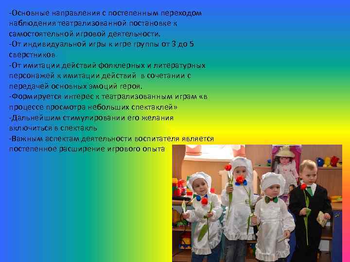 -Основные направления с постепенным переходом наблюдения театрализованной постановке к самостоятельной игровой деятельности. -От индивидуальной