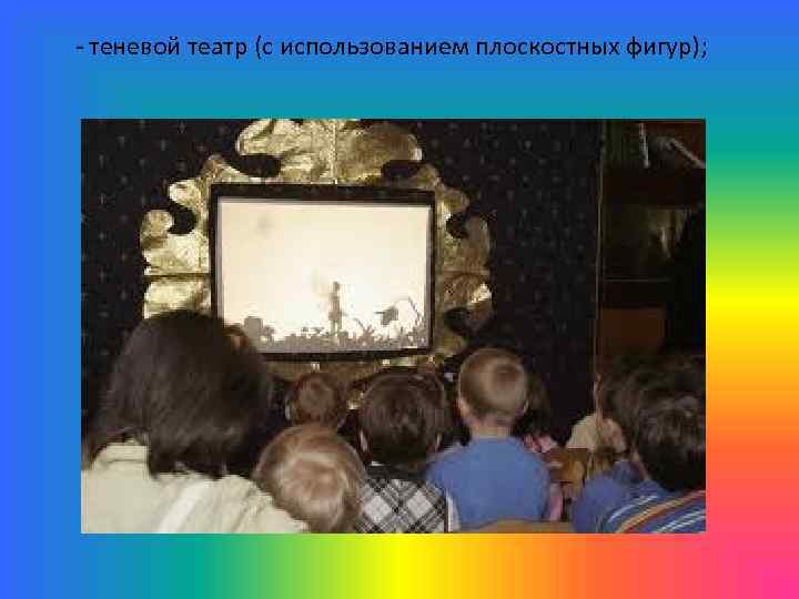 - теневой театр (с использованием плоскостных фигур); 