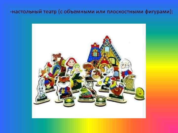 -настольный театр (с объемными или плоскостными фигурами); 