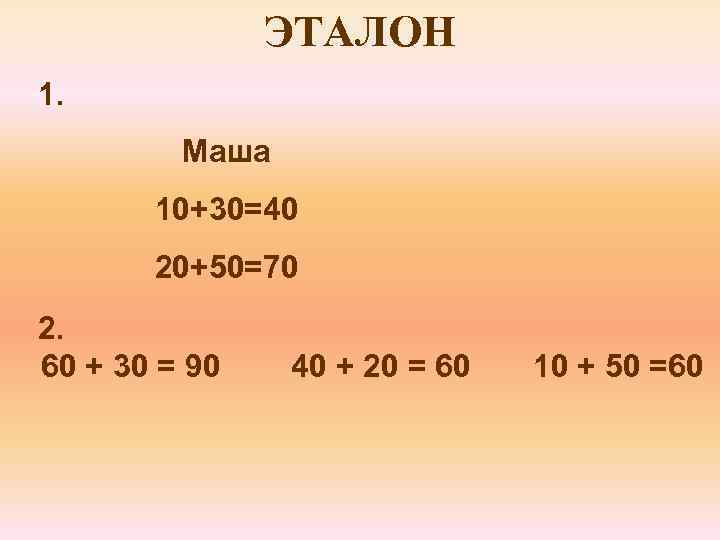 ЭТАЛОН 1. Маша 10+30=40 20+50=70 2. 60 + 30 = 90 40 + 20