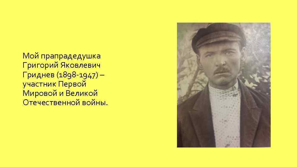 Мой прапрадедушка Григорий Яковлевич Гриднев (1898 -1947) – участник Первой Мировой и Великой Отечественной