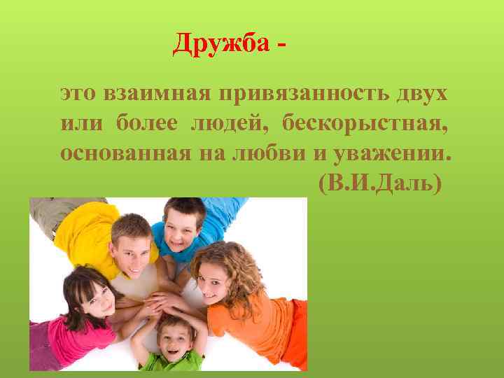 Дружба это взаимная привязанность двух или более людей, бескорыстная, основанная на любви и уважении.