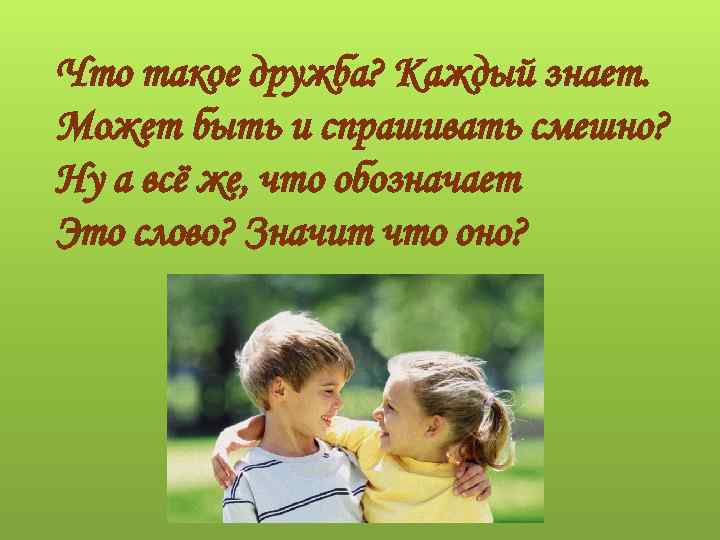 Что такое дружба? Каждый знает. Может быть и спрашивать смешно? Ну а всё же,