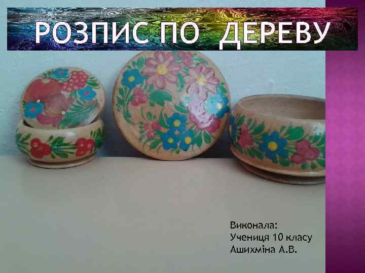 РОЗПИС ПО ДЕРЕВУ Виконала: Учениця 10 класу Ашихміна А. В. 