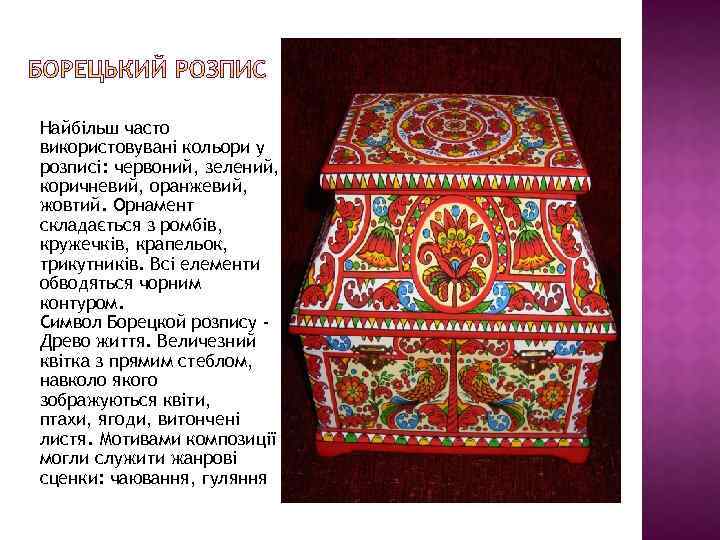 Найбільш часто використовувані кольори у розписі: червоний, зелений, коричневий, оранжевий, жовтий. Орнамент складається з