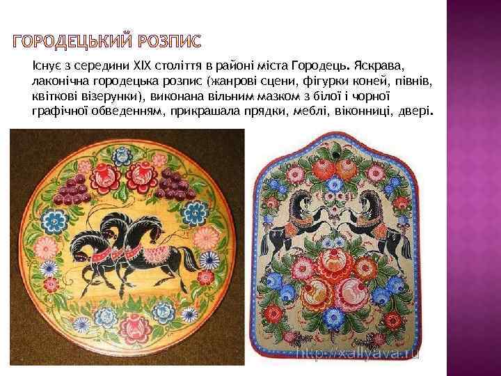 Існує з середини XIX століття в районі міста Городець. Яскрава, лаконічна городецька розпис (жанрові