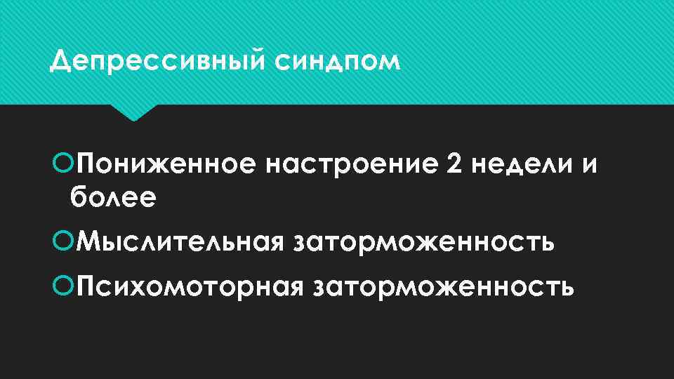 Депрессивный синдпом Пониженное настроение 2 недели и более Мыслительная заторможенность Психомоторная заторможенность 