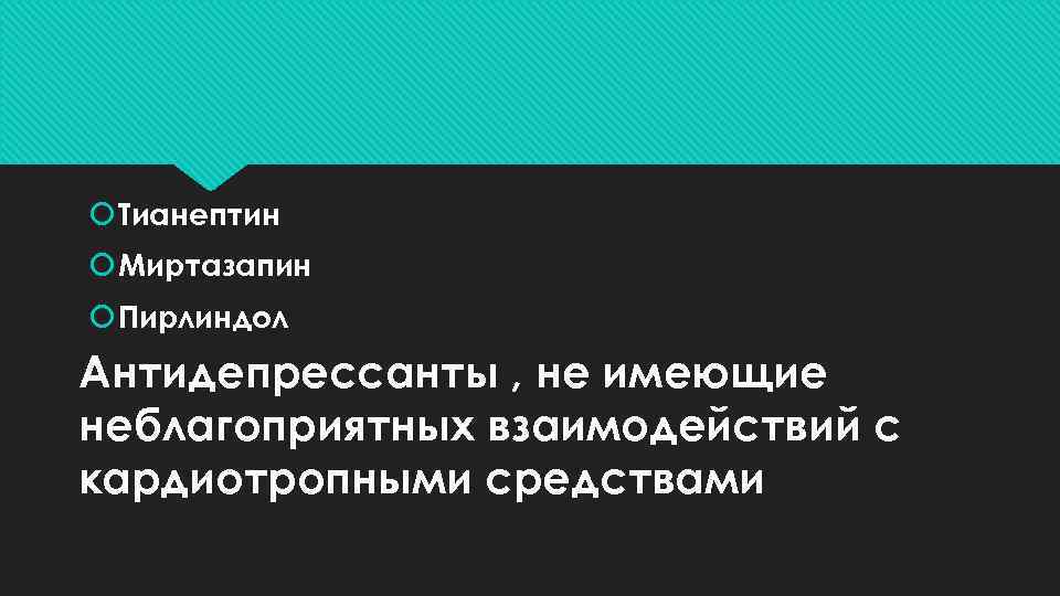  Тианептин Миртазапин Пирлиндол Антидепрессанты , не имеющие неблагоприятных взаимодействий с кардиотропными средствами 