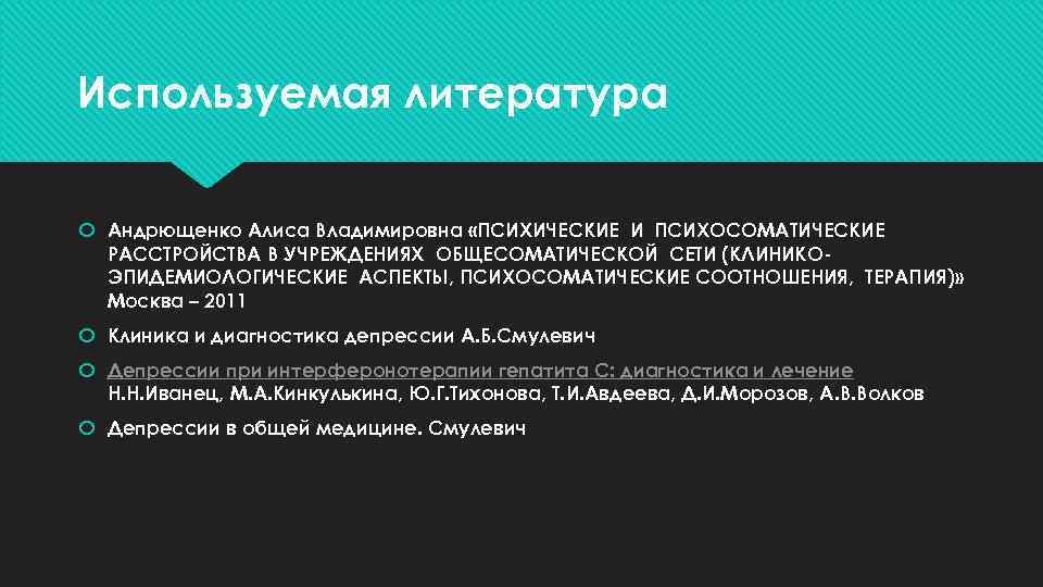 Используемая литература Андрющенко Алиса Владимировна «ПСИХИЧЕСКИЕ И ПСИХОСОМАТИЧЕСКИЕ РАССТРОЙСТВА В УЧРЕЖДЕНИЯХ ОБЩЕСОМАТИЧЕСКОЙ СЕТИ (КЛИНИКОЭПИДЕМИОЛОГИЧЕСКИЕ
