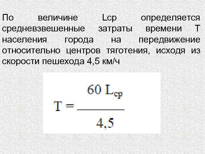 По величине Lср определяется средневзвешенные затраты времени Т населения города на передвижение относительно центров