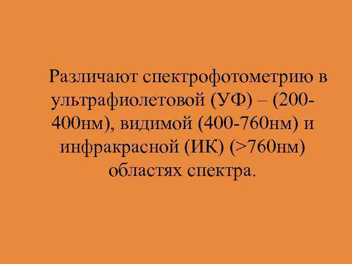  Различают спектрофотометрию в ультрафиолетовой (УФ) – (200400 нм), видимой (400 -760 нм) и